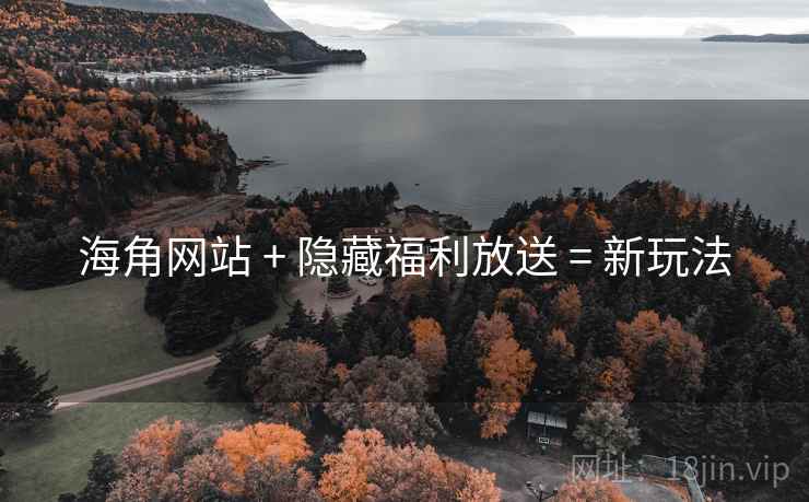 海角网站 + 隐藏福利放送 = 新玩法